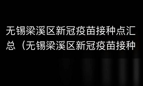 无锡梁溪区新冠疫苗接种点汇总（无锡梁溪区新冠疫苗接种点汇总查询）