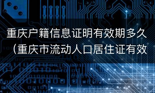 重庆户籍信息证明有效期多久（重庆市流动人口居住证有效期）