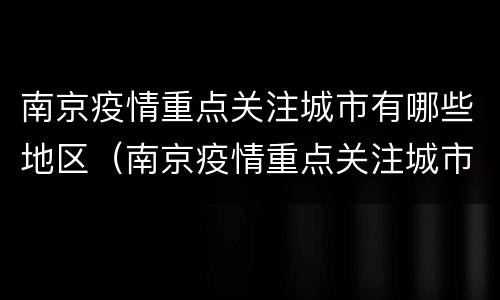 南京疫情重点关注城市有哪些地区（南京疫情重点关注城市有哪些地区和县）