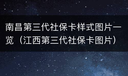 南昌第三代社保卡样式图片一览（江西第三代社保卡图片）
