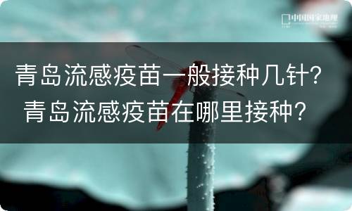 青岛流感疫苗一般接种几针？ 青岛流感疫苗在哪里接种?