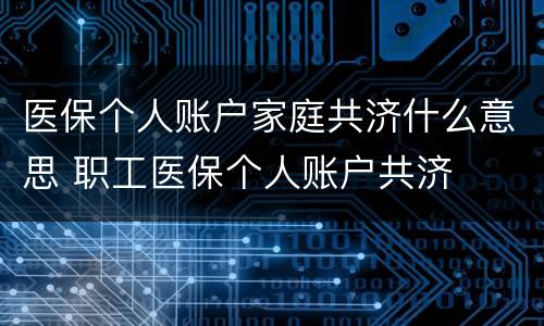 医保个人账户家庭共济什么意思 职工医保个人账户共济
