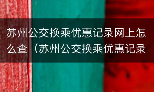 苏州公交换乘优惠记录网上怎么查（苏州公交换乘优惠记录网上怎么查的）