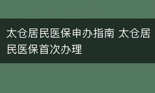 太仓居民医保申办指南 太仓居民医保首次办理
