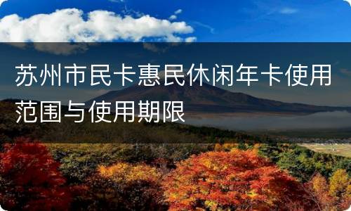 苏州市民卡惠民休闲年卡使用范围与使用期限