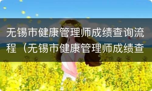 无锡市健康管理师成绩查询流程（无锡市健康管理师成绩查询流程及时间）