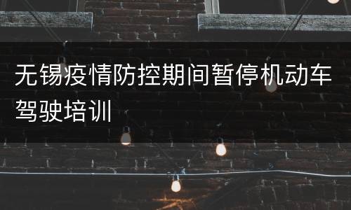 无锡疫情防控期间暂停机动车驾驶培训