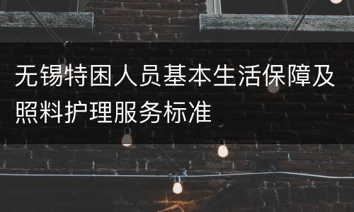 无锡特困人员基本生活保障及照料护理服务标准
