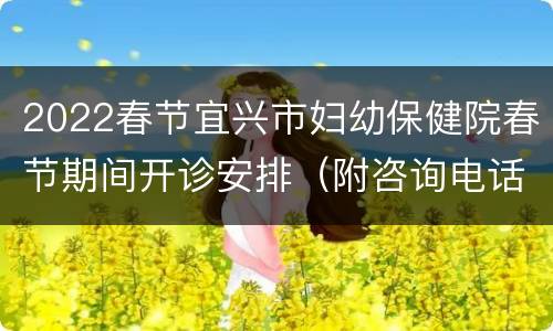 2022春节宜兴市妇幼保健院春节期间开诊安排（附咨询电话）
