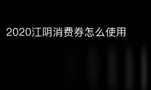 2020江阴消费券怎么使用