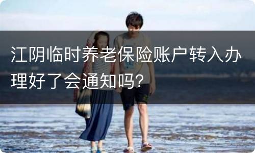 江阴临时养老保险账户转入办理好了会通知吗？