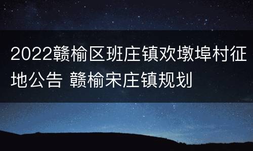 2022赣榆区班庄镇欢墩埠村征地公告 赣榆宋庄镇规划