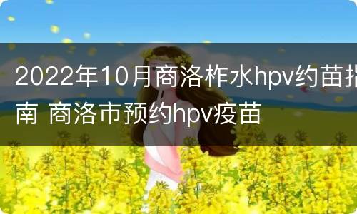 2022年10月商洛柞水hpv约苗指南 商洛市预约hpv疫苗