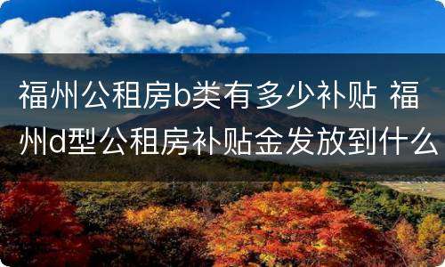 福州公租房b类有多少补贴 福州d型公租房补贴金发放到什么账户