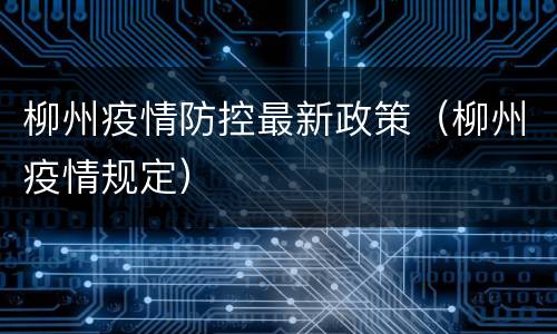 柳州疫情防控最新政策（柳州疫情规定）