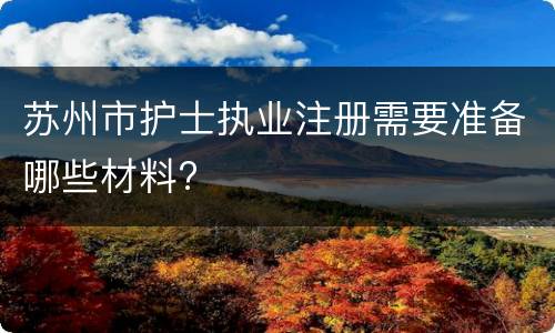 苏州市护士执业注册需要准备哪些材料?