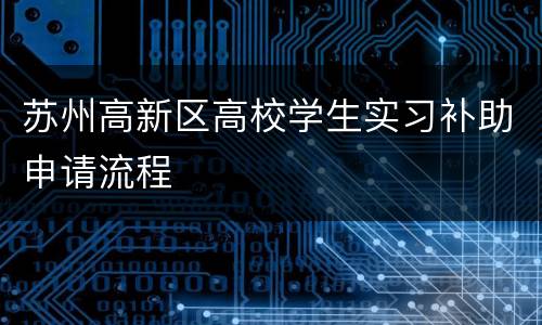 苏州高新区高校学生实习补助申请流程