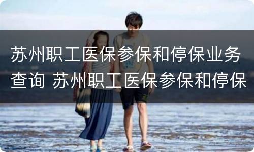 苏州职工医保参保和停保业务查询 苏州职工医保参保和停保业务查询不了