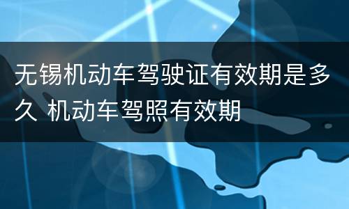 无锡机动车驾驶证有效期是多久 机动车驾照有效期