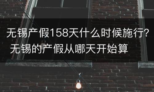 无锡产假158天什么时候施行？ 无锡的产假从哪天开始算