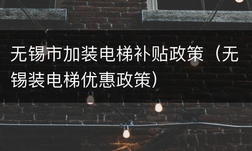 无锡市加装电梯补贴政策（无锡装电梯优惠政策）