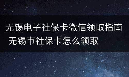 无锡电子社保卡微信领取指南 无锡市社保卡怎么领取