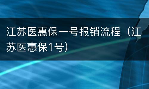 江苏医惠保一号报销流程（江苏医惠保1号）