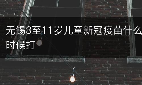无锡3至11岁儿童新冠疫苗什么时候打