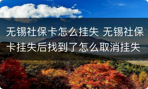 无锡社保卡怎么挂失 无锡社保卡挂失后找到了怎么取消挂失?