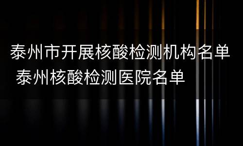 泰州市开展核酸检测机构名单 泰州核酸检测医院名单