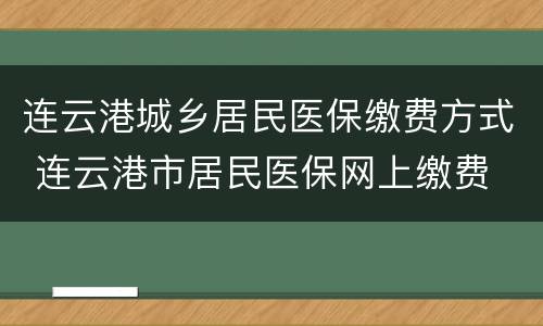 连云港城乡居民医保缴费方式 连云港市居民医保网上缴费