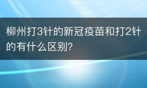 柳州打3针的新冠疫苗和打2针的有什么区别？
