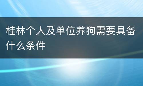 桂林个人及单位养狗需要具备什么条件