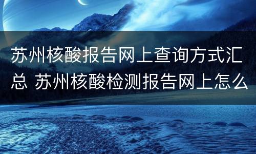 苏州核酸报告网上查询方式汇总 苏州核酸检测报告网上怎么查