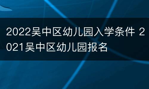 2022吴中区幼儿园入学条件 2021吴中区幼儿园报名