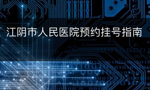 江阴市人民医院预约挂号指南