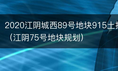 2020江阴城西89号地块915土拍（江阴75号地块规划）