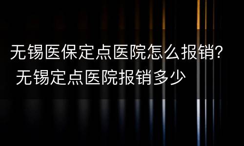 无锡医保定点医院怎么报销？ 无锡定点医院报销多少
