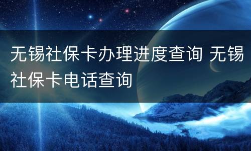 无锡社保卡办理进度查询 无锡社保卡电话查询