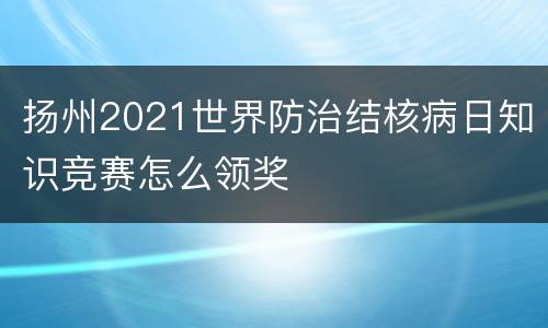 扬州2021世界防治结核病日知识竞赛怎么领奖