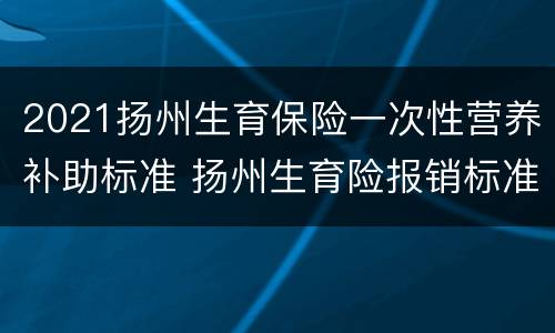 2021扬州生育保险一次性营养补助标准 扬州生育险报销标准2021