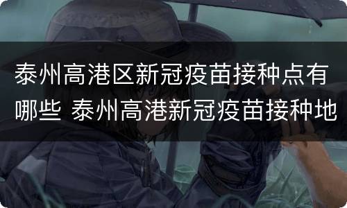 泰州高港区新冠疫苗接种点有哪些 泰州高港新冠疫苗接种地点