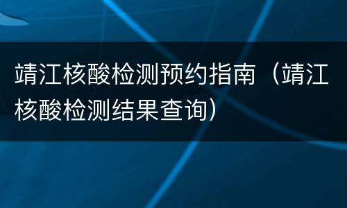 靖江核酸检测预约指南（靖江核酸检测结果查询）