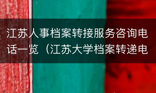 江苏人事档案转接服务咨询电话一览（江苏大学档案转递电话）