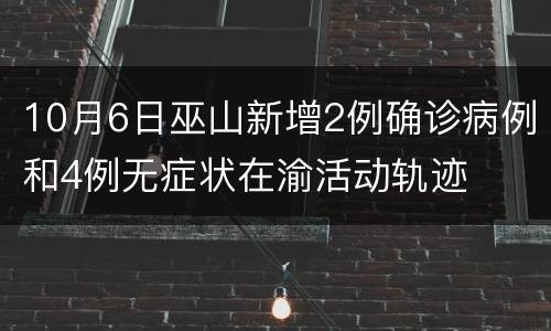 10月6日巫山新增2例确诊病例和4例无症状在渝活动轨迹