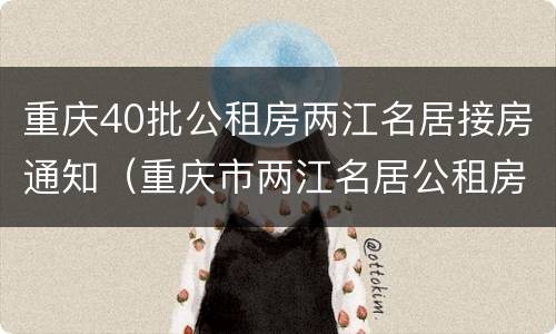 重庆40批公租房两江名居接房通知（重庆市两江名居公租房）