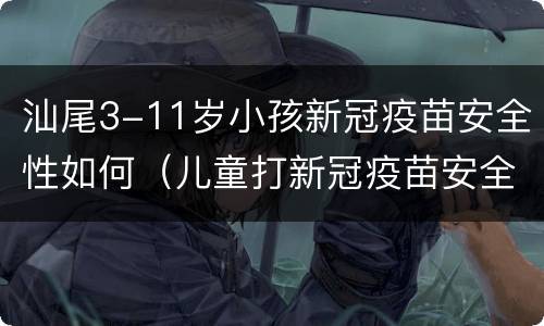 汕尾3-11岁小孩新冠疫苗安全性如何（儿童打新冠疫苗安全性）