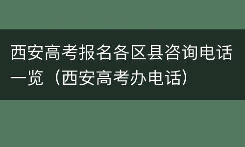 西安高考报名各区县咨询电话一览（西安高考办电话）