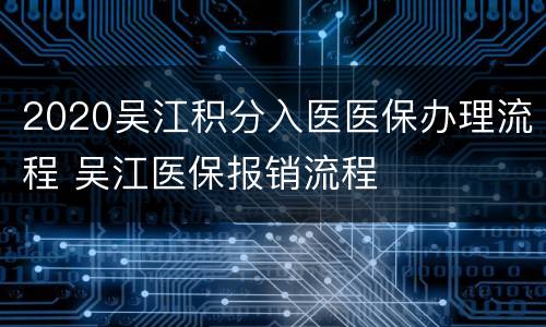 2020吴江积分入医医保办理流程 吴江医保报销流程