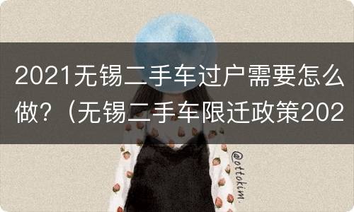 2021无锡二手车过户需要怎么做?（无锡二手车限迁政策2020）